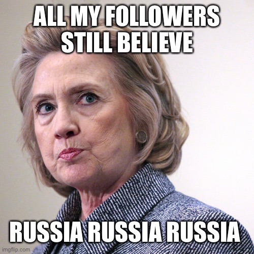 hillary clinton pissed | ALL MY FOLLOWERS STILL BELIEVE RUSSIA RUSSIA RUSSIA | image tagged in hillary clinton pissed | made w/ Imgflip meme maker