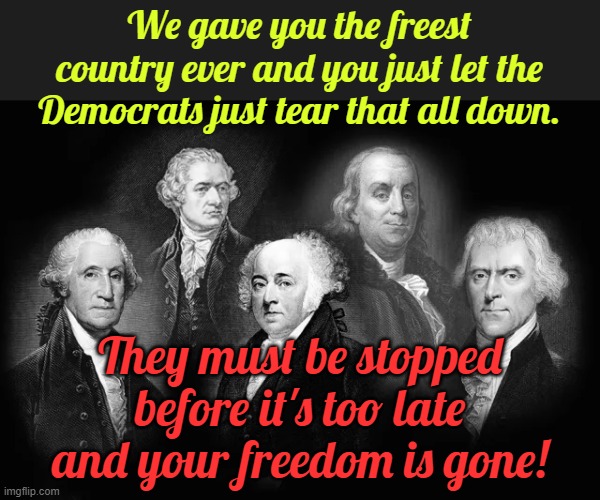 Friends don't let friends vote Democrat. | We gave you the freest country ever and you just let the Democrats just tear that all down. They must be stopped before it's too late and your freedom is gone! | image tagged in dems hate freedom,dems hate your natural rights,dems just hate | made w/ Imgflip meme maker