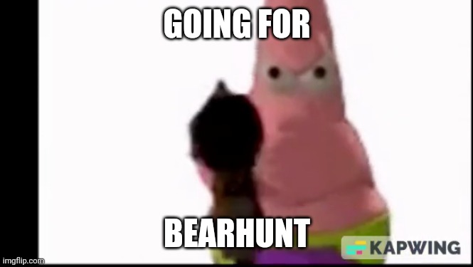 remove | GOING FOR BEARHUNT | image tagged in remove | made w/ Imgflip meme maker