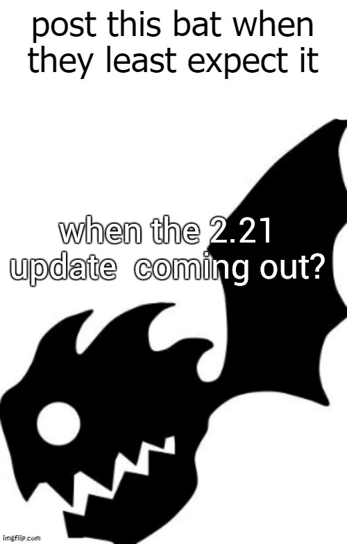 post this bat when they least expect it | when the 2.21 update  coming out? | image tagged in post this bat when they least expect it | made w/ Imgflip meme maker