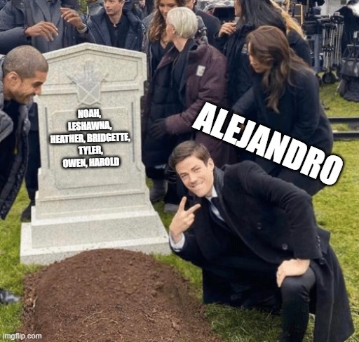 Grant Gustin over grave | ALEJANDRO; NOAH, LESHAWNA, HEATHER, BRIDGETTE, TYLER, OWEN, HAROLD | image tagged in grant gustin over grave | made w/ Imgflip meme maker