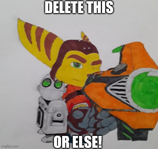 Chocend made a disgusting comic... | DELETE THIS; OR ELSE! | image tagged in ratchet telling you to delete,delete this,deviantart,gross,disgusting | made w/ Imgflip meme maker