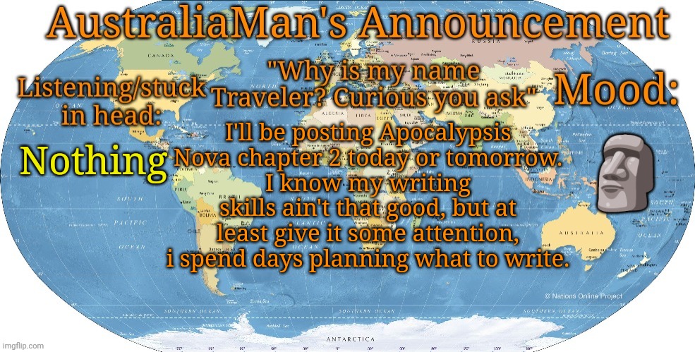 It's like im a known user but no one gives a crap | I'll be posting Apocalypsis Nova chapter 2 today or tomorrow.
I know my writing skills ain't that good, but at least give it some attention, i spend days planning what to write. 🗿; Nothing | image tagged in australia announcement | made w/ Imgflip meme maker