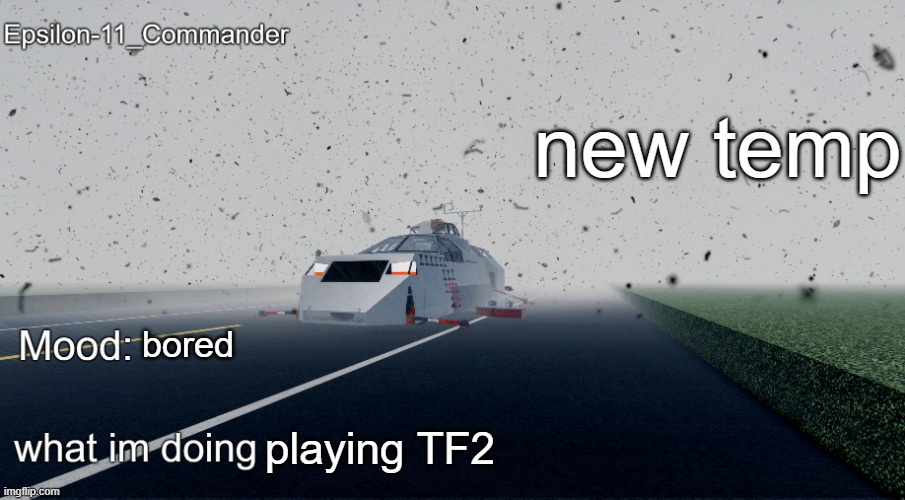 Epsilon-11_Commander's Twisted Temp | new temp; bored; playing TF2 | image tagged in epsilon-11_commander's twisted temp | made w/ Imgflip meme maker
