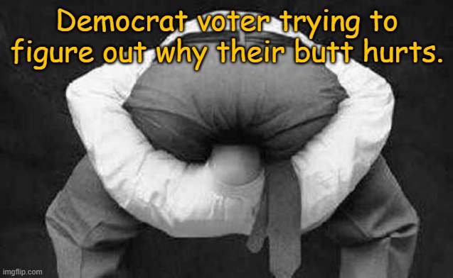 Insert Creative Title here | Democrat voter trying to figure out why their butt hurts. | image tagged in head up ass | made w/ Imgflip meme maker