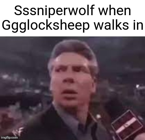 x when x walks in | Sssniperwolf when Ggglocksheep walks in | image tagged in x when x walks in | made w/ Imgflip meme maker