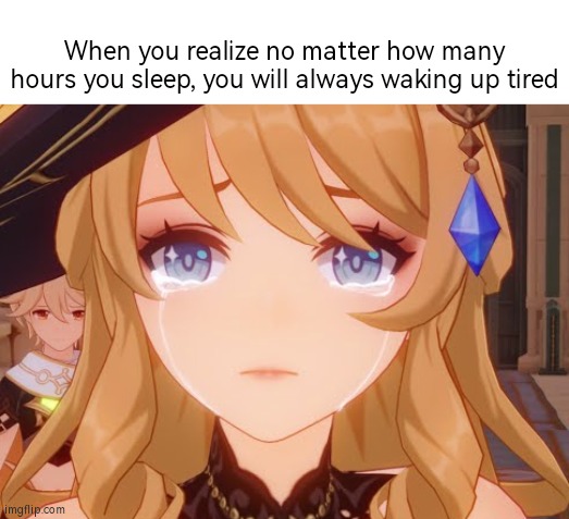 It's the saddest thing we all probably have. | When you realize no matter how many hours you sleep, you will always waking up tired | image tagged in memes,funny,sleep,hours,relatable memes | made w/ Imgflip meme maker