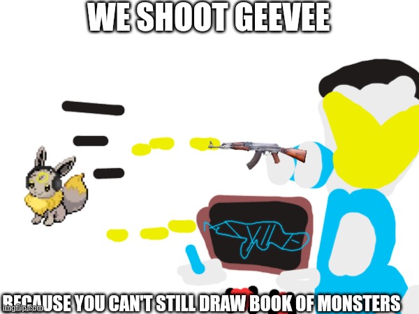New stream added | WE SHOOT GEEVEE; BECAUSE YOU CAN'T STILL DRAW BOOK OF MONSTERS | image tagged in ms_memer_group | made w/ Imgflip meme maker