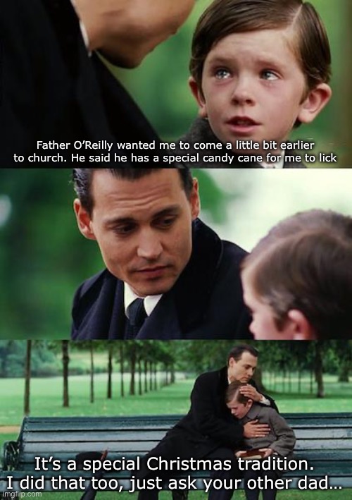 —OO— | Father O’Reilly wanted me to come a little bit earlier to church. He said he has a special candy cane for me to lick; It’s a special Christmas tradition. I did that too, just ask your other dad… | image tagged in memes,finding neverland | made w/ Imgflip meme maker