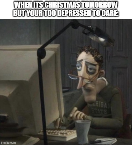 Tired guy | WHEN ITS CHRISTMAS TOMORROW BUT YOUR TOO DEPRESSED TO CARE: | image tagged in tired guy,christmas | made w/ Imgflip meme maker
