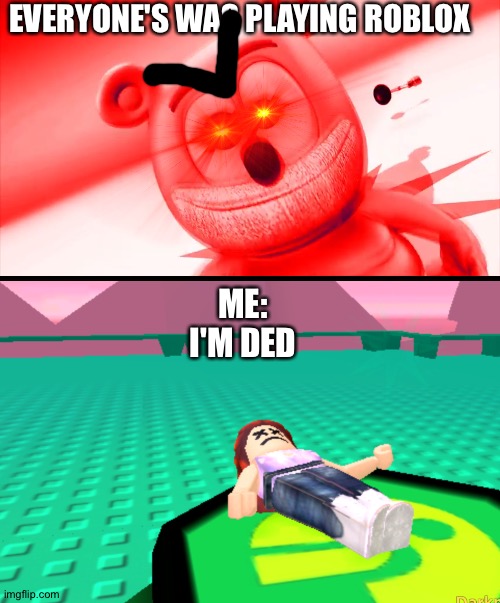 Towers defend | EVERYONE'S WAS PLAYING ROBLOX; ME:
I'M DED | image tagged in ded | made w/ Imgflip meme maker