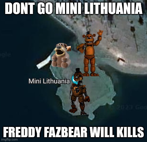 ‎ | DONT GO MINI LITHUANIA; FREDDY FAZBEAR WILL KILLS | image tagged in mini lithuania | made w/ Imgflip meme maker