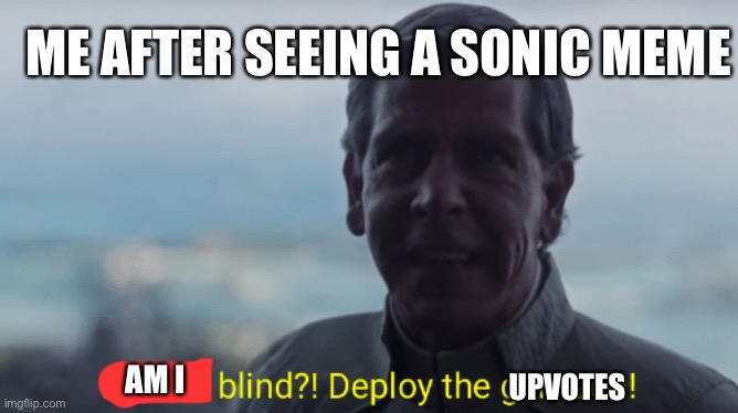I have 2 sides, 1. Kind of obsessive sonic fan, 2. S u i c i d e | ME AFTER SEEING A SONIC MEME; UPVOTES; AM I | image tagged in are we blind deploy the garrison | made w/ Imgflip meme maker
