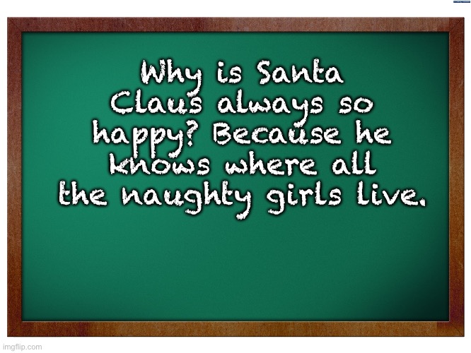 Naughty | Why is Santa Claus always so happy? Because he knows where all the naughty girls live. | image tagged in green blank blackboard | made w/ Imgflip meme maker