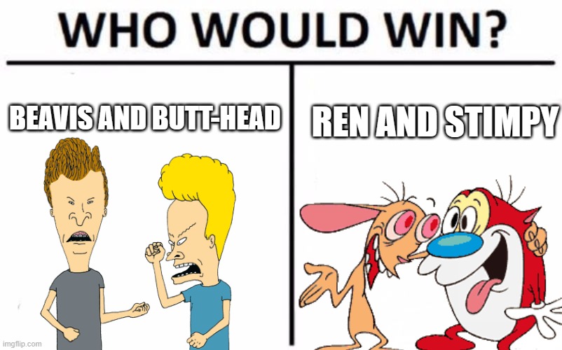 Who Would Win? Meme | BEAVIS AND BUTT-HEAD; REN AND STIMPY | image tagged in memes,who would win,nickelodeon,mtv | made w/ Imgflip meme maker
