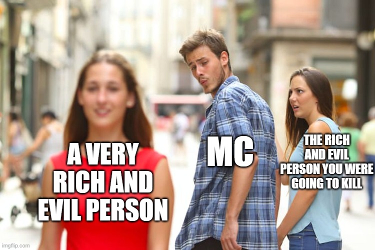Distracted Boyfriend Meme | MC; THE RICH AND EVIL PERSON YOU WERE GOING TO KILL; A VERY RICH AND EVIL PERSON | image tagged in memes,distracted boyfriend | made w/ Imgflip meme maker