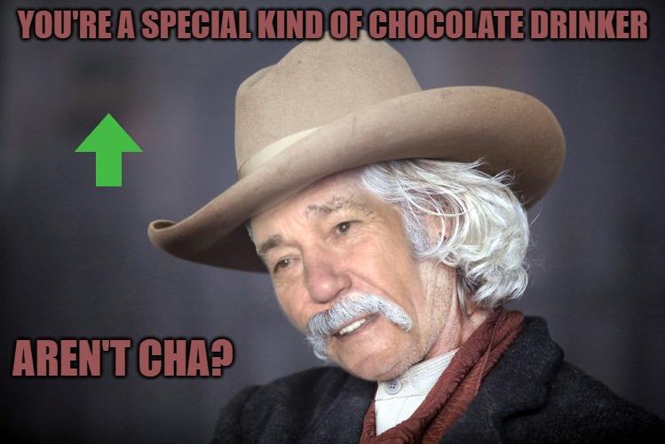 YOU'RE A SPECIAL KIND OF CHOCOLATE DRINKER AREN'T CHA? | image tagged in kewlew | made w/ Imgflip meme maker