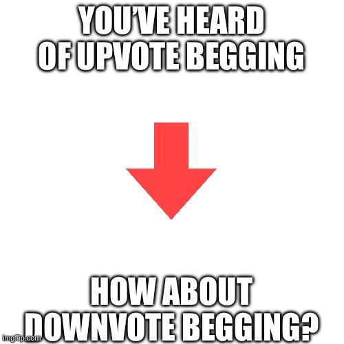 DOWNVOTE THIS IMAGE | YOU’VE HEARD OF UPVOTE BEGGING; HOW ABOUT DOWNVOTE BEGGING? | image tagged in downvote | made w/ Imgflip meme maker