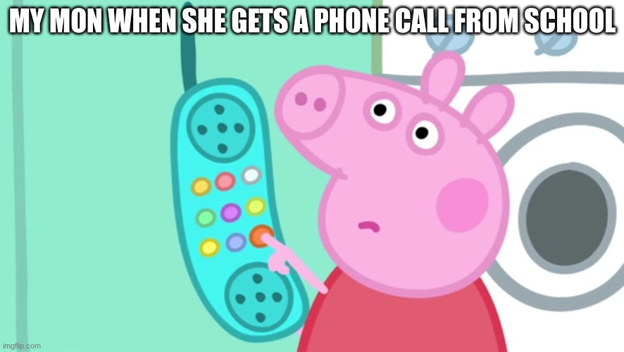 poop | MY MON WHEN SHE GETS A PHONE CALL FROM SCHOOL | image tagged in peppa pig phone | made w/ Imgflip meme maker