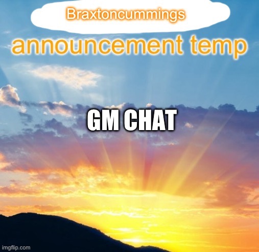 Braxtoncummings announcement temp | GM CHAT | image tagged in braxtoncummings announcement temp | made w/ Imgflip meme maker