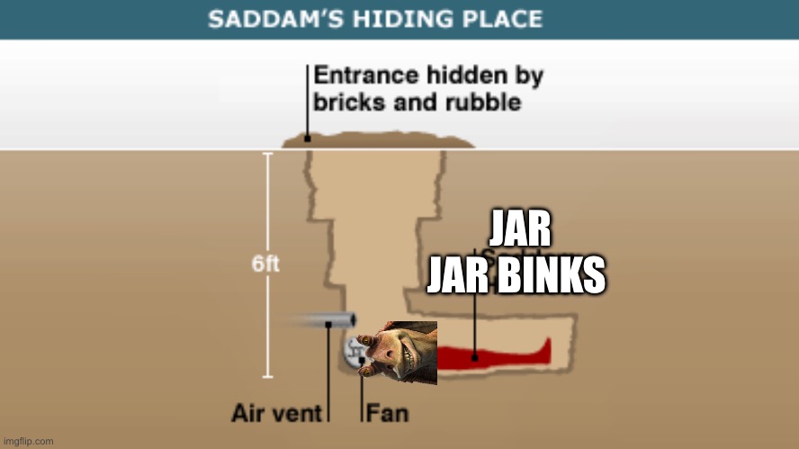 Jar jar after the prequels | JAR JAR BINKS | image tagged in saddam's hiding place | made w/ Imgflip meme maker