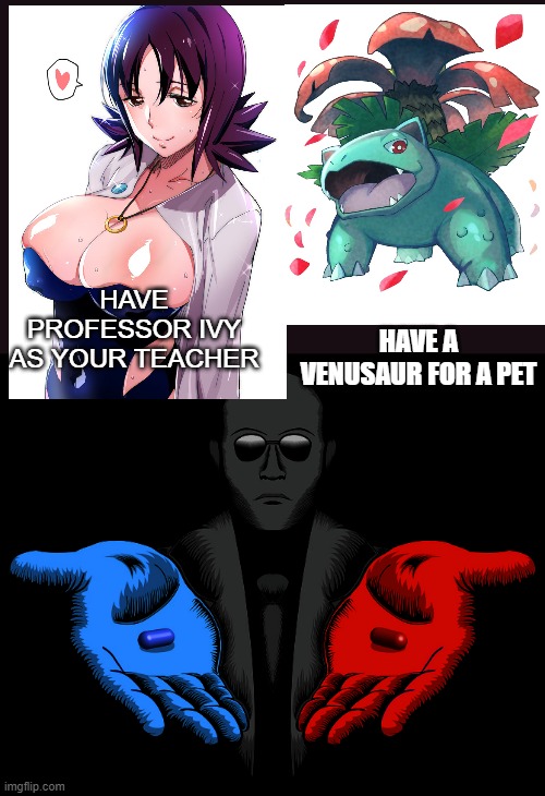 Red or Blue Pill you live and learn | HAVE PROFESSOR IVY AS YOUR TEACHER; HAVE A VENUSAUR FOR A PET | image tagged in red or blue pill you live and learn | made w/ Imgflip meme maker