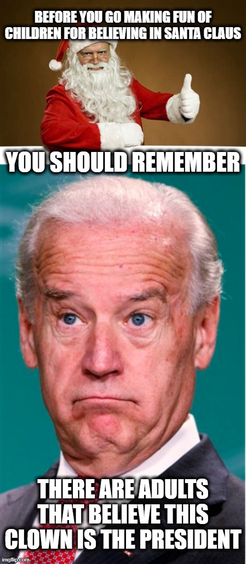 The illusions are everywhere | BEFORE YOU GO MAKING FUN OF CHILDREN FOR BELIEVING IN SANTA CLAUS; YOU SHOULD REMEMBER; THERE ARE ADULTS THAT BELIEVE THIS CLOWN IS THE PRESIDENT | image tagged in joe biden,american politics,santa claus,politics 2023 | made w/ Imgflip meme maker