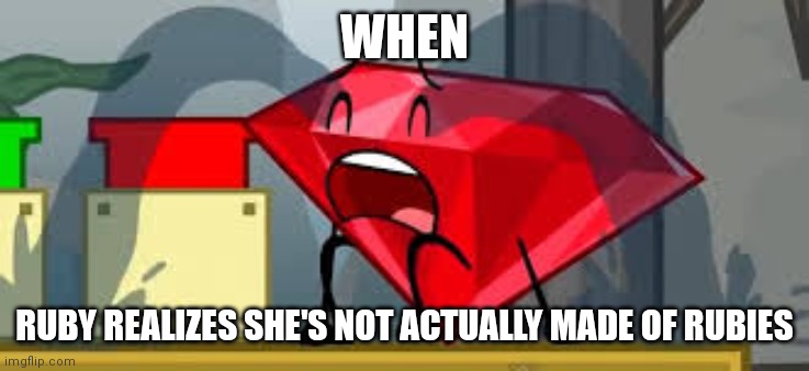 Ruby.... | WHEN; RUBY REALIZES SHE'S NOT ACTUALLY MADE OF RUBIES | image tagged in bfdi ruby crying | made w/ Imgflip meme maker