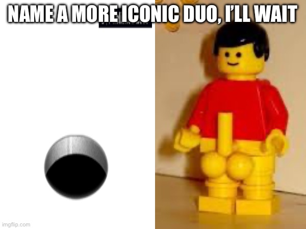 NAME A MORE ICONIC DUO, I’LL WAIT | made w/ Imgflip meme maker