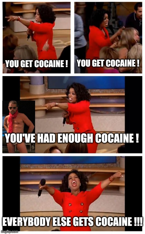 Oprah You Get A Car Everybody Gets A Car Meme | YOU GET COCAINE ! YOU GET COCAINE ! YOU'VE HAD ENOUGH COCAINE ! EVERYBODY ELSE GETS COCAINE !!! | image tagged in memes,oprah you get a car everybody gets a car | made w/ Imgflip meme maker