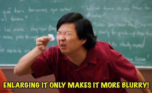Small Paper | ENLARGING IT ONLY MAKES IT MORE BLURRY! | image tagged in small paper | made w/ Imgflip meme maker