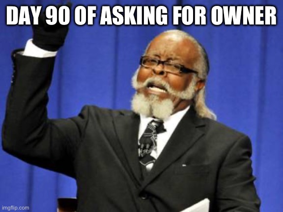 Too Damn High | DAY 90 OF ASKING FOR OWNER | image tagged in memes,too damn high | made w/ Imgflip meme maker