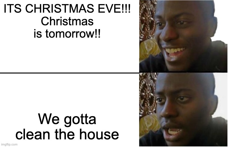 Disappointed Black Guy | ITS CHRISTMAS EVE!!!
Christmas is tomorrow!! We gotta clean the house | image tagged in disappointed black guy | made w/ Imgflip meme maker