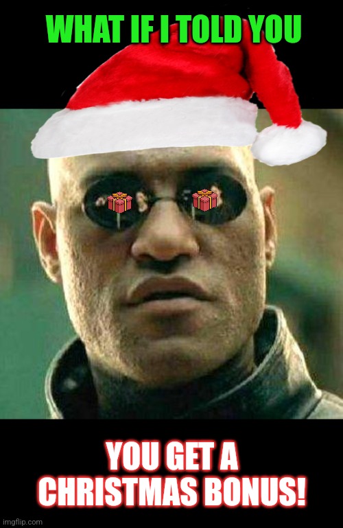 What if i told you | WHAT IF I TOLD YOU YOU GET A CHRISTMAS BONUS! | image tagged in what if i told you | made w/ Imgflip meme maker