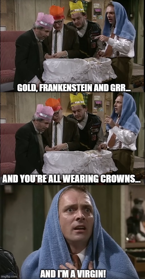 Bottom - It's A Christmas Miracle? | GOLD, FRANKENSTEIN AND GRR... AND YOU'RE ALL WEARING CROWNS... AND I'M A VIRGIN! | image tagged in rik mayall,ade edmondson,christopher ryan,steven o'donnell | made w/ Imgflip meme maker