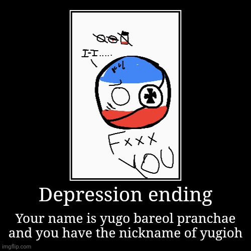 Oh shoot- | Depression ending | Your name is yugo bareol pranchae and you have the nickname of yugioh | image tagged in funny,demotivationals | made w/ Imgflip demotivational maker