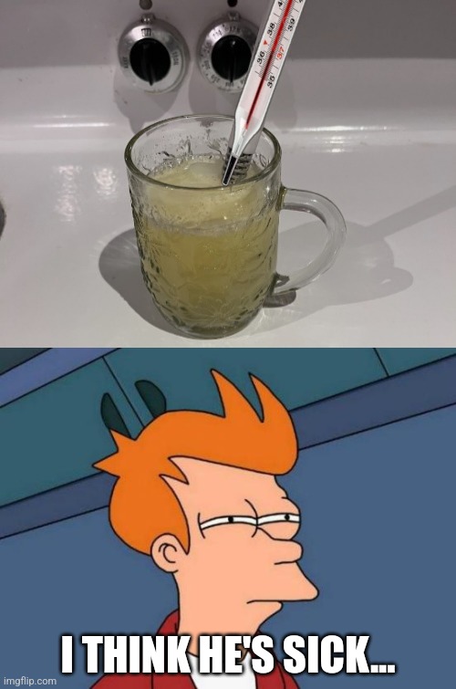 I THINK HE'S SICK... | image tagged in memes,futurama fry | made w/ Imgflip meme maker