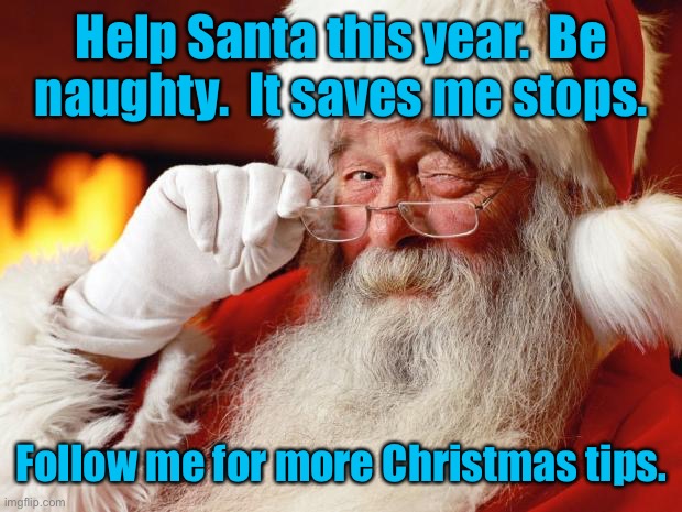 Hi Ho Ho! | Help Santa this year.  Be naughty.  It saves me stops. Follow me for more Christmas tips. | image tagged in santa,naughty,christmas tips | made w/ Imgflip meme maker