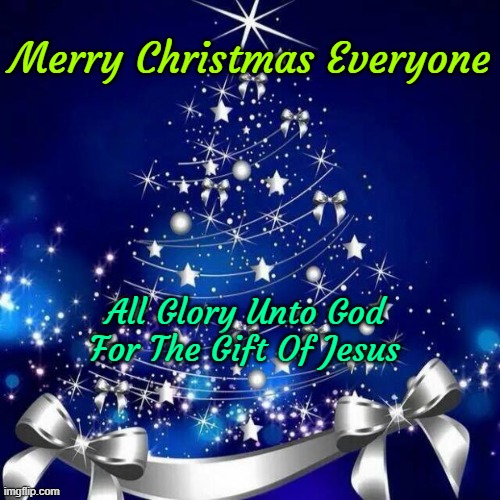 Merry Christmas  | Merry Christmas Everyone; All Glory Unto God
For The Gift Of Jesus | image tagged in merry christmas | made w/ Imgflip meme maker