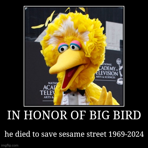 he was a good birb | IN HONOR OF BIG BIRD | he died to save sesame street 1969-2024 | image tagged in funny,demotivationals | made w/ Imgflip demotivational maker