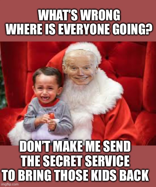 Who knew kids are freaked out by dancing transvestite sugar plum fairies | WHAT’S WRONG WHERE IS EVERYONE GOING? DON’T MAKE ME SEND THE SECRET SERVICE TO BRING THOSE KIDS BACK | image tagged in slow joe,democrats | made w/ Imgflip meme maker