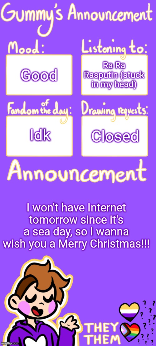 <3 | Good; Ra Ra Rasputin (stuck in my head); Idk; Closed; I won't have Internet tomorrow since it's a sea day, so I wanna wish you a Merry Christmas!!! | image tagged in gummy's announcement template 3 | made w/ Imgflip meme maker