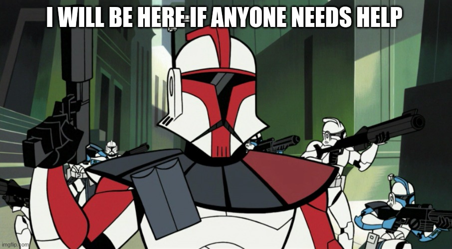 arc trooper 2003 | I WILL BE HERE IF ANYONE NEEDS HELP | image tagged in arc trooper 2003 | made w/ Imgflip meme maker