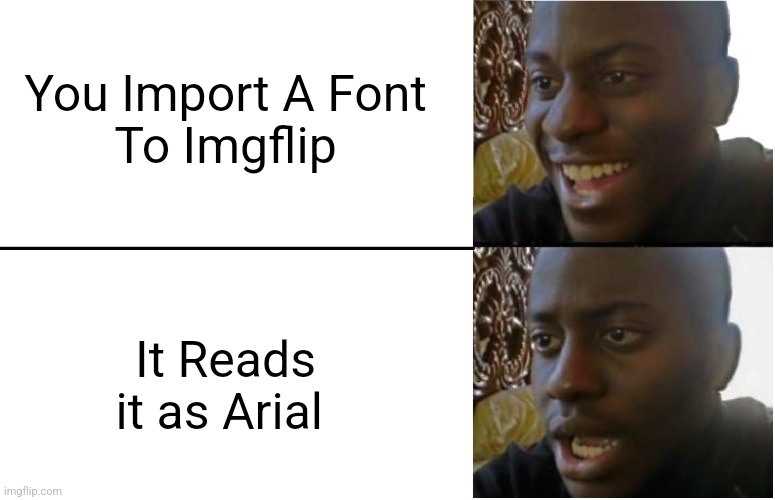 Disappointed Black Guy | You Import A Font
To Imgflip; It Reads it as Arial | image tagged in disappointed black guy,relatable,imgflip | made w/ Imgflip meme maker