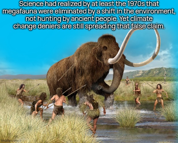 There are none so blind as those who will not see. | Science had realized by at least the 1970s that
megafauna were eliminated by a shift in the environment,
not hunting by ancient people. Yet climate
change deniers are still spreading that false claim. | image tagged in stone age mammoth,do you have stupid,climate change,extinction | made w/ Imgflip meme maker