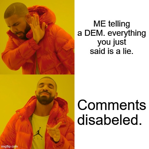 Its really quite simple. | ME telling a DEM. everything you just said is a lie. Comments disabeled. | image tagged in memes,democrats | made w/ Imgflip meme maker