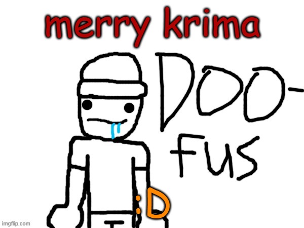 doofus | merry krima; :D | image tagged in doofus | made w/ Imgflip meme maker