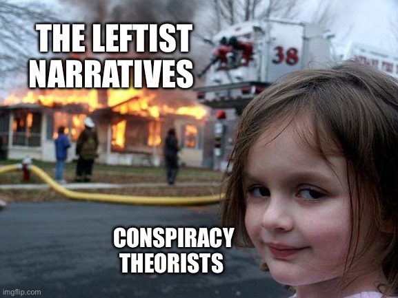 Disaster Girl Meme | THE LEFTIST NARRATIVES; CONSPIRACY THEORISTS | image tagged in memes,disaster girl | made w/ Imgflip meme maker