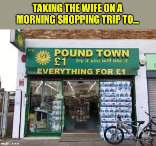 TAKING THE WIFE ON A MORNING SHOPPING TRIP TO... | made w/ Imgflip meme maker