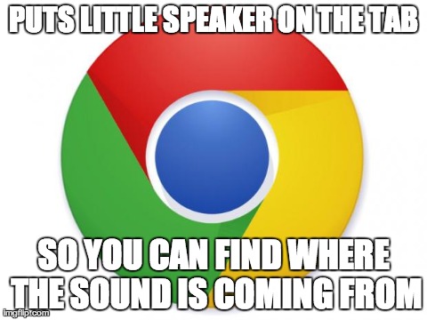 PUTS LITTLE SPEAKER ON THE TAB SO YOU CAN FIND WHERE THE SOUND IS COMING FROM | image tagged in chrome,AdviceAnimals | made w/ Imgflip meme maker